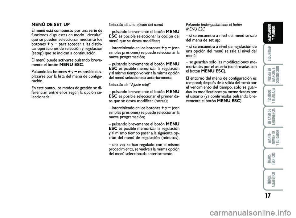 FIAT PUNTO 2019  Manual de Empleo y Cuidado (in Spanish) 17
SEGURIDAD
PUESTA EN
MARCHA Y
CONDUCCIÓN
TESTIGOS
Y MENSAJES
EN CASO DE
EMERGENCIA
MANTE-
NIMIENTO
Y CUIDADOS
DATOS
TÉCNICOS
ÍNDICE
ALFABÉTICO
SALPICADERO Y MANDOS
MENÚ DE SET UP
El menú está