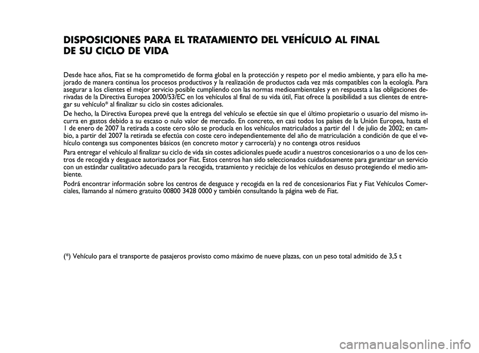 FIAT PUNTO 2019 Manual de Empleo y Cuidado (in Spanish) DISPOSICIONES PARA EL TRATAMIENTO DEL VEHÍCULO AL FINAL
DE SU CICLO DE VIDA
Desde hace años, Fiat se ha comprometido de forma global en la protec\
ción y respeto por el medio ambiente, y para ello FIAT PUNTO 2019 Manual de Empleo y Cuidado (in Spanish) DISPOSICIONES PARA EL TRATAMIENTO DEL VEHÍCULO AL FINAL
DE SU CICLO DE VIDA
Desde hace años, Fiat se ha comprometido de forma global en la protec\
ción y respeto por el medio ambiente, y para ello