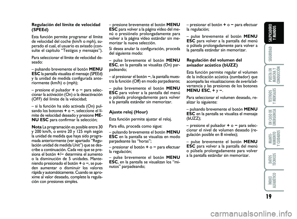 FIAT PUNTO 2019  Manual de Empleo y Cuidado (in Spanish) 19
SEGURIDAD
PUESTA EN
MARCHA Y
CONDUCCIÓN
TESTIGOS
Y MENSAJES
EN CASO DE
EMERGENCIA
MANTE-
NIMIENTO
Y CUIDADOS
DATOS
TÉCNICOS
ÍNDICE
ALFABÉTICO
SALPICADERO Y MANDOS
Regulación del límite de vel