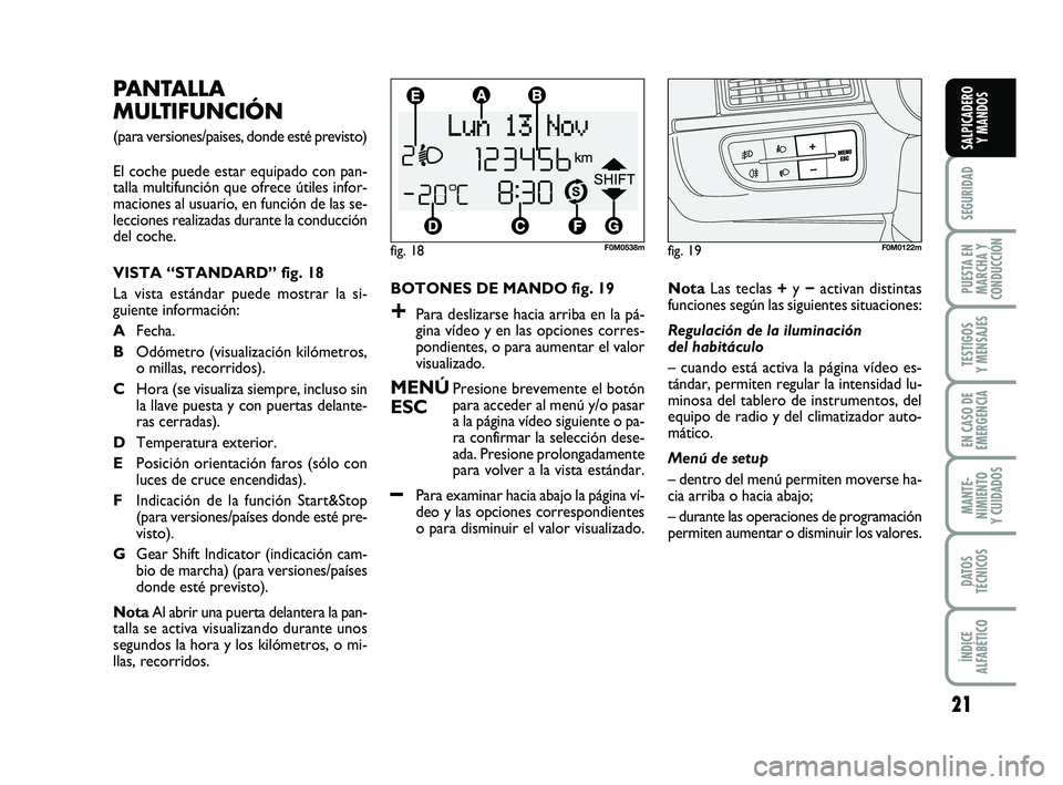 FIAT PUNTO 2019  Manual de Empleo y Cuidado (in Spanish) 21
SEGURIDAD
PUESTA EN
MARCHA Y
CONDUCCIÓN
TESTIGOS
Y MENSAJES
EN CASO DE
EMERGENCIA
MANTE-
NIMIENTO
Y CUIDADOS
DATOS
TÉCNICOS
ÍNDICE
ALFABÉTICO
SALPICADERO Y MANDOS
BOTONES DE MANDO fig. 19
+Para