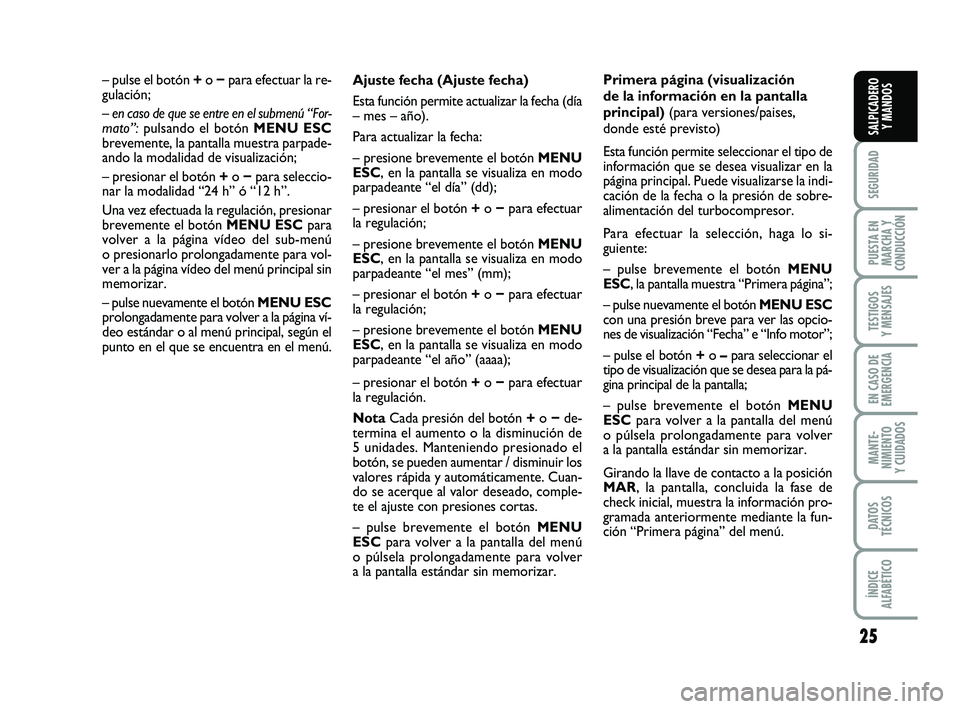 FIAT PUNTO 2019  Manual de Empleo y Cuidado (in Spanish) 25
SEGURIDAD
PUESTA EN
MARCHA Y
CONDUCCIÓN
TESTIGOS
Y MENSAJES
EN CASO DE
EMERGENCIA
MANTE-
NIMIENTO
Y CUIDADOS
DATOS
TÉCNICOS
ÍNDICE
ALFABÉTICO
SALPICADERO Y MANDOS
Ajuste fecha (Ajuste fecha)
Es