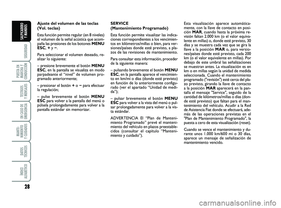 FIAT PUNTO 2019  Manual de Empleo y Cuidado (in Spanish) 28
SEGURIDAD
PUESTA EN
MARCHA Y
CONDUCCIÓN
TESTIGOS
Y MENSAJES
EN CASO DE
EMERGENCIA
MANTE-
NIMIENTO
Y CUIDADOS
DATOS
TÉCNICOS
ÍNDICE
ALFABÉTICO
SALPICADERO Y MANDOS
Ajuste del volumen de las tecl