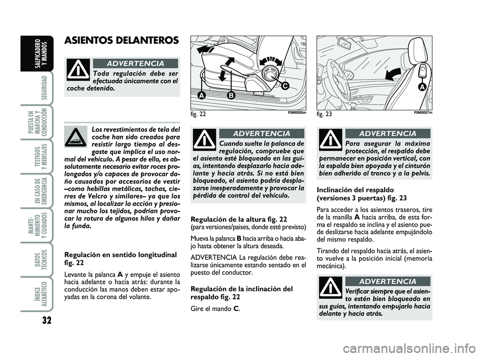 FIAT PUNTO 2018  Manual de Empleo y Cuidado (in Spanish) 32
SEGURIDAD
PUESTA EN
MARCHA Y
CONDUCCIÓN
TESTIGOS
Y MENSAJES
EN CASO DE
EMERGENCIA
MANTE-
NIMIENTO
Y CUIDADOS
DATOS
TÉCNICOS
ÍNDICE
ALFABÉTICO
SALPICADERO Y MANDOS
Los revestimientos de tela del