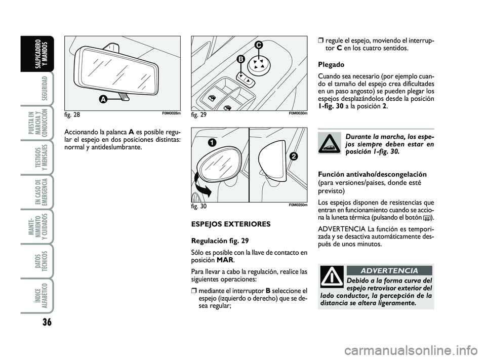 FIAT PUNTO 2019  Manual de Empleo y Cuidado (in Spanish) 36
SEGURIDAD
PUESTA EN
MARCHA Y
CONDUCCIÓN
TESTIGOS
Y MENSAJES
EN CASO DE
EMERGENCIA
MANTE-
NIMIENTO
Y CUIDADOS
DATOS
TÉCNICOS
ÍNDICE
ALFABÉTICO
SALPICADERO Y MANDOS
ESPEJOS EXTERIORES
Regulación