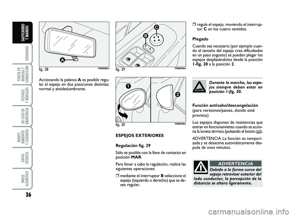 FIAT PUNTO 2018  Manual de Empleo y Cuidado (in Spanish) 36
SEGURIDAD
PUESTA EN
MARCHA Y
CONDUCCIÓN
TESTIGOS
Y MENSAJES
EN CASO DE
EMERGENCIA
MANTE-
NIMIENTO
Y CUIDADOS
DATOS
TÉCNICOS
ÍNDICE
ALFABÉTICO
SALPICADERO Y MANDOS
ESPEJOS EXTERIORES
Regulación