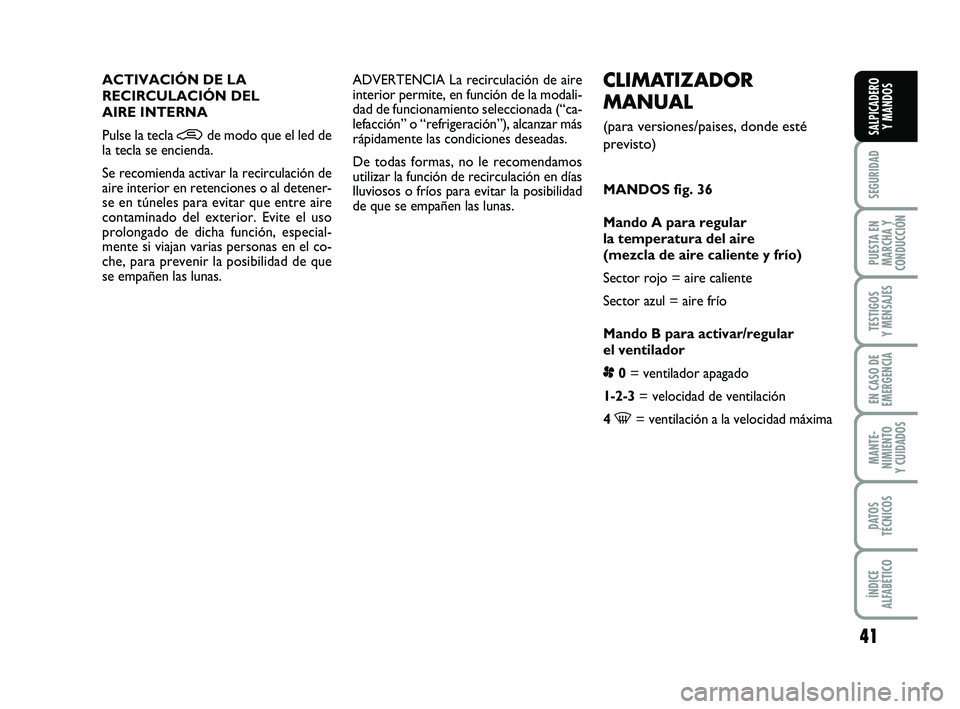 FIAT PUNTO 2019  Manual de Empleo y Cuidado (in Spanish) 41
SEGURIDAD
PUESTA EN
MARCHA Y
CONDUCCIÓN
TESTIGOS
Y MENSAJES
EN CASO DE
EMERGENCIA
MANTE-
NIMIENTO
Y CUIDADOS
DATOS
TÉCNICOS
ÍNDICE
ALFABÉTICO
SALPICADERO Y MANDOS
CLIMATIZADOR
MANUAL
(para vers