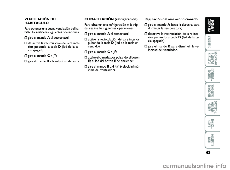 FIAT PUNTO 2019  Manual de Empleo y Cuidado (in Spanish) 43
SEGURIDAD
PUESTA EN
MARCHA Y
CONDUCCIÓN
TESTIGOS
Y MENSAJES
EN CASO DE
EMERGENCIA
MANTE-
NIMIENTO
Y CUIDADOS
DATOS
TÉCNICOS
ÍNDICE
ALFABÉTICO
SALPICADERO Y MANDOS
VENTILACIÓN DEL
HABITÁCULO
P