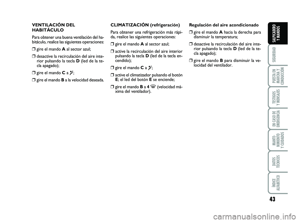 FIAT PUNTO 2018  Manual de Empleo y Cuidado (in Spanish) 43
SEGURIDAD
PUESTA EN
MARCHA Y
CONDUCCIÓN
TESTIGOS
Y MENSAJES
EN CASO DE
EMERGENCIA
MANTE-
NIMIENTO
Y CUIDADOS
DATOS
TÉCNICOS
ÍNDICE
ALFABÉTICO
SALPICADERO Y MANDOS
VENTILACIÓN DEL
HABITÁCULO
P