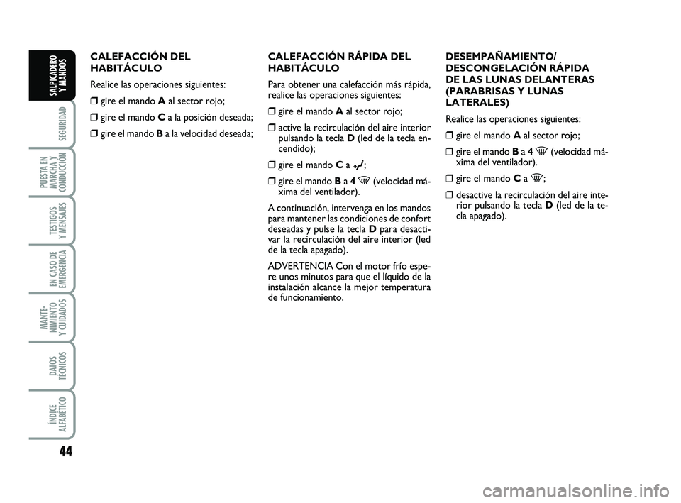 FIAT PUNTO 2018  Manual de Empleo y Cuidado (in Spanish) 44
SEGURIDAD
PUESTA EN
MARCHA Y
CONDUCCIÓN
TESTIGOS
Y MENSAJES
EN CASO DE
EMERGENCIA
MANTE-
NIMIENTO
Y CUIDADOS
DATOS
TÉCNICOS
ÍNDICE
ALFABÉTICO
SALPICADERO Y MANDOS
CALEFACCIÓN DEL
HABITÁCULO
R