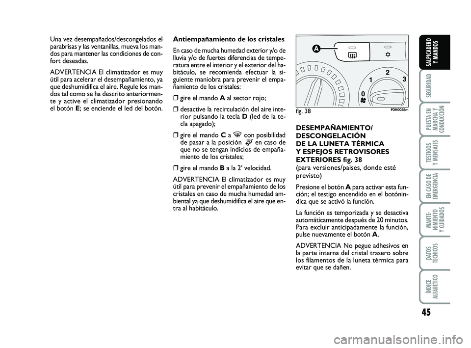 FIAT PUNTO 2018  Manual de Empleo y Cuidado (in Spanish) 45
SEGURIDAD
PUESTA EN
MARCHA Y
CONDUCCIÓN
TESTIGOS
Y MENSAJES
EN CASO DE
EMERGENCIA
MANTE-
NIMIENTO
Y CUIDADOS
DATOS
TÉCNICOS
ÍNDICE
ALFABÉTICO
SALPICADERO Y MANDOS
Antiempañamiento de los crist