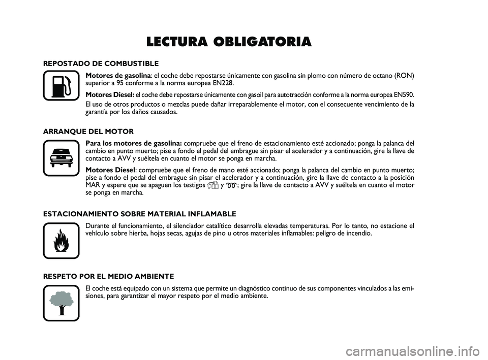 FIAT PUNTO 2015  Manual de Empleo y Cuidado (in Spanish) LECTURA OBLIGATORIA

K
REPOSTADO DE COMBUSTIBLEMotores de gasolina : el coche debe repostarse únicamente con gasolina sin plomo con nú\
mero de octano (RON)
superior a 95 conforme a la norma europe