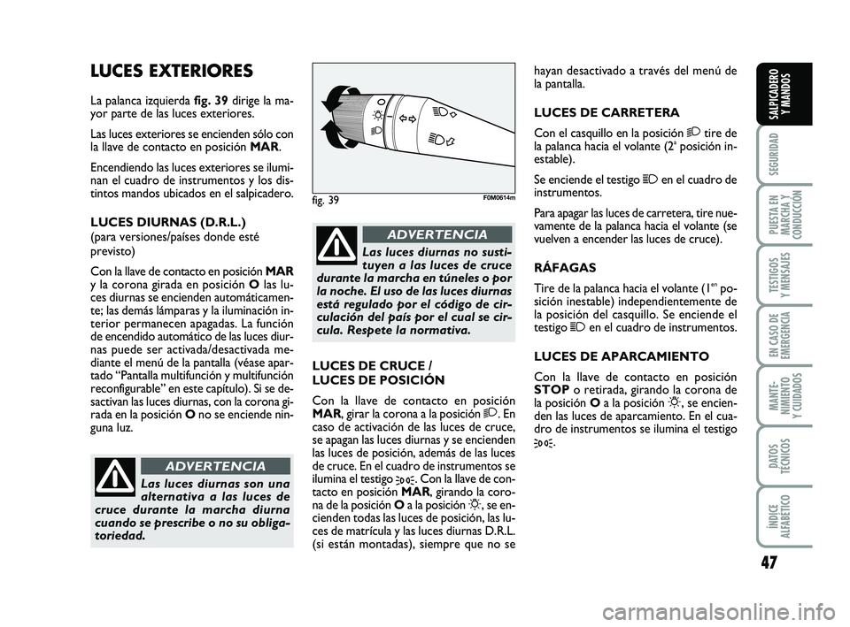 FIAT PUNTO 2019  Manual de Empleo y Cuidado (in Spanish) 47
SEGURIDAD
PUESTA EN
MARCHA Y
CONDUCCIÓN
TESTIGOS
Y MENSAJES
EN CASO DE
EMERGENCIA
MANTE-
NIMIENTO
Y CUIDADOS
DATOS
TÉCNICOS
ÍNDICE
ALFABÉTICO
SALPICADERO Y MANDOS
LUCES EXTERIORES
La palanca iz