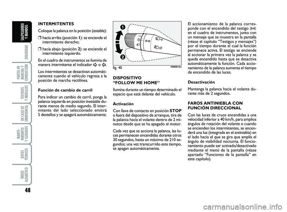 FIAT PUNTO 2019  Manual de Empleo y Cuidado (in Spanish) 48
SEGURIDAD
PUESTA EN
MARCHA Y
CONDUCCIÓN
TESTIGOS
Y MENSAJES
EN CASO DE
EMERGENCIA
MANTE-
NIMIENTO
Y CUIDADOS
DATOS
TÉCNICOS
ÍNDICE
ALFABÉTICO
SALPICADERO Y MANDOS
INTERMITENTES
Coloque la palan