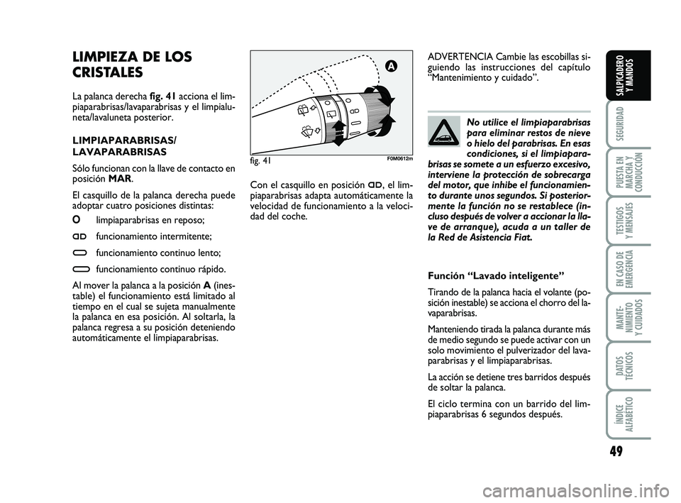 FIAT PUNTO 2019  Manual de Empleo y Cuidado (in Spanish) 49
SEGURIDAD
PUESTA EN
MARCHA Y
CONDUCCIÓN
TESTIGOS
Y MENSAJES
EN CASO DE
EMERGENCIA
MANTE-
NIMIENTO
Y CUIDADOS
DATOS
TÉCNICOS
ÍNDICE
ALFABÉTICO
SALPICADERO Y MANDOS
LIMPIEZA DE LOS
CRISTALES 
La 