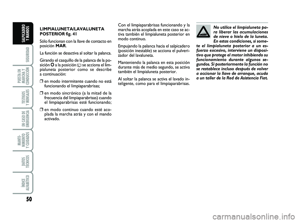FIAT PUNTO 2019  Manual de Empleo y Cuidado (in Spanish) 50
SEGURIDAD
PUESTA EN
MARCHA Y
CONDUCCIÓN
TESTIGOS
Y MENSAJES
EN CASO DE
EMERGENCIA
MANTE-
NIMIENTO
Y CUIDADOS
DATOS
TÉCNICOS
ÍNDICE
ALFABÉTICO
SALPICADERO Y MANDOS
LIMPIALUNETA/LAVALUNETA
POSTER
