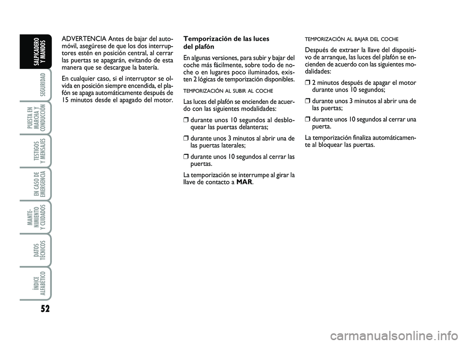 FIAT PUNTO 2019  Manual de Empleo y Cuidado (in Spanish) 52
SEGURIDAD
PUESTA EN
MARCHA Y
CONDUCCIÓN
TESTIGOS
Y MENSAJES
EN CASO DE
EMERGENCIA
MANTE-
NIMIENTO
Y CUIDADOS
DATOS
TÉCNICOS
ÍNDICE
ALFABÉTICO
SALPICADERO Y MANDOS
Temporización de las luces
de