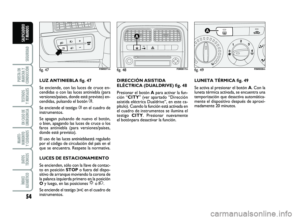 FIAT PUNTO 2019  Manual de Empleo y Cuidado (in Spanish) 54
SEGURIDAD
PUESTA EN
MARCHA Y
CONDUCCIÓN
TESTIGOS
Y MENSAJES
EN CASO DE
EMERGENCIA
MANTE-
NIMIENTO
Y CUIDADOS
DATOS
TÉCNICOS
ÍNDICE
ALFABÉTICO
SALPICADERO Y MANDOS
LUNETA TÉRMICA fig. 49
Se act