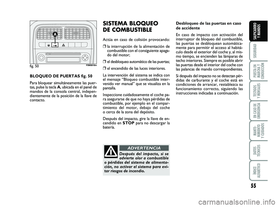 FIAT PUNTO 2019  Manual de Empleo y Cuidado (in Spanish) 55
SEGURIDAD
PUESTA EN
MARCHA Y
CONDUCCIÓN
TESTIGOS
Y MENSAJES
EN CASO DE
EMERGENCIA
MANTE-
NIMIENTO
Y CUIDADOS
DATOS
TÉCNICOS
ÍNDICE
ALFABÉTICO
SALPICADERO Y MANDOS
Desbloqueo de las puertas en c