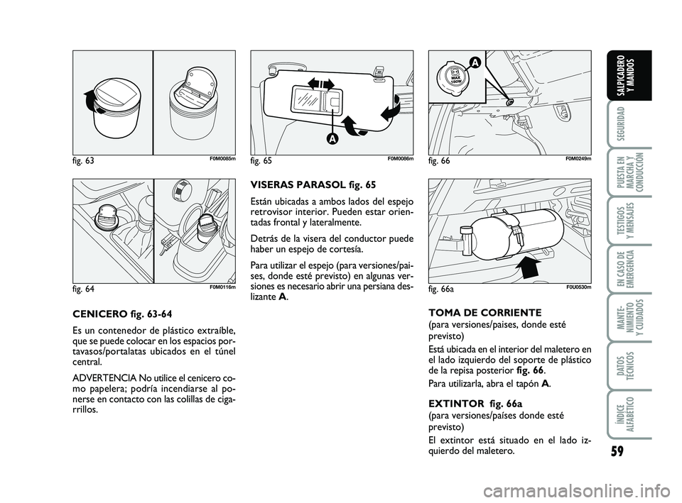 FIAT PUNTO 2019 Manual de Empleo y Cuidado (in Spanish) 59
SEGURIDAD
PUESTA EN
MARCHA Y
CONDUCCIÓN
TESTIGOS
Y MENSAJES
EN CASO DE
EMERGENCIA
MANTE-
NIMIENTO
Y CUIDADOS
DATOS
TÉCNICOS
ÍNDICE
ALFABÉTICO
SALPICADERO Y MANDOS
CENICERO fig. 63-64
Es un cont FIAT PUNTO 2019 Manual de Empleo y Cuidado (in Spanish) 59
SEGURIDAD
PUESTA EN
MARCHA Y
CONDUCCIÓN
TESTIGOS
Y MENSAJES
EN CASO DE
EMERGENCIA
MANTE-
NIMIENTO
Y CUIDADOS
DATOS
TÉCNICOS
ÍNDICE
ALFABÉTICO
SALPICADERO Y MANDOS
CENICERO fig. 63-64
Es un cont