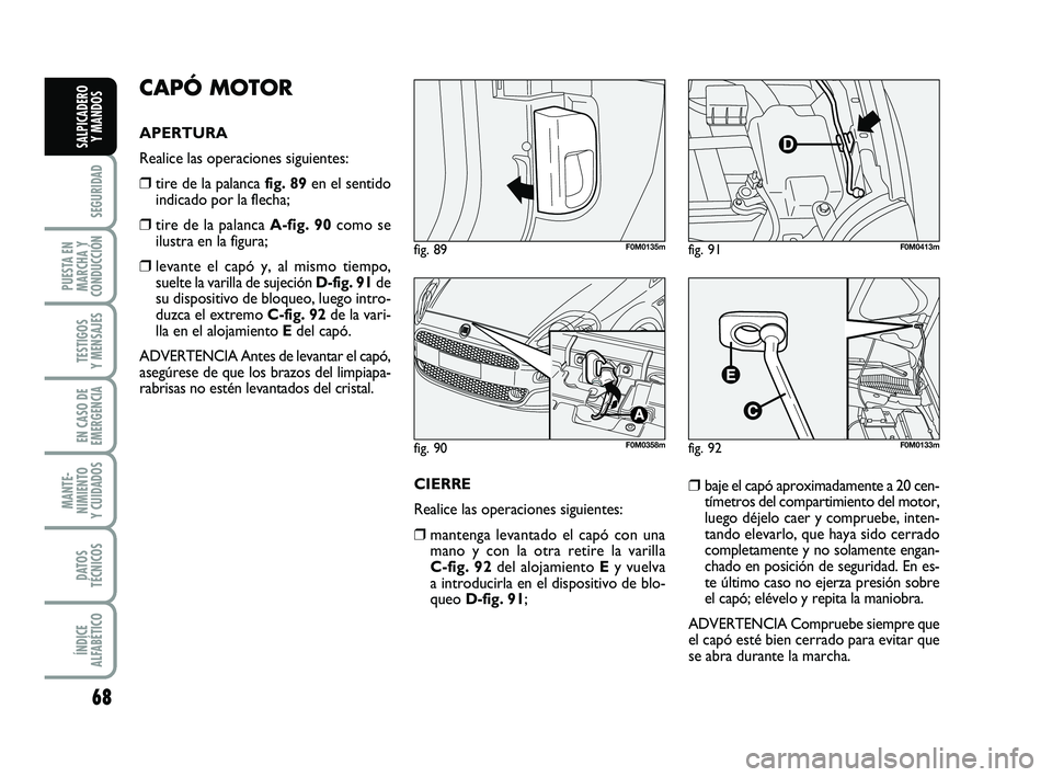 FIAT PUNTO 2019 Manual de Empleo y Cuidado (in Spanish) 68
SEGURIDAD
PUESTA EN
MARCHA Y
CONDUCCIÓN
TESTIGOS
Y MENSAJES
EN CASO DE
EMERGENCIA
MANTE-
NIMIENTO
Y CUIDADOS
DATOS
TÉCNICOS
ÍNDICE
ALFABÉTICO
SALPICADERO Y MANDOS
CAPÓ MOTOR
APERTURA
Realice FIAT PUNTO 2019 Manual de Empleo y Cuidado (in Spanish) 68
SEGURIDAD
PUESTA EN
MARCHA Y
CONDUCCIÓN
TESTIGOS
Y MENSAJES
EN CASO DE
EMERGENCIA
MANTE-
NIMIENTO
Y CUIDADOS
DATOS
TÉCNICOS
ÍNDICE
ALFABÉTICO
SALPICADERO Y MANDOS
CAPÓ MOTOR
APERTURA
Realice