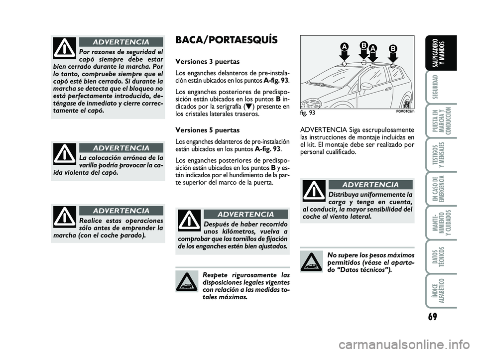 FIAT PUNTO 2019 Manual de Empleo y Cuidado (in Spanish) 69
SEGURIDAD
PUESTA EN
MARCHA Y
CONDUCCIÓN
TESTIGOS
Y MENSAJES
EN CASO DE
EMERGENCIA
MANTE-
NIMIENTO
Y CUIDADOS
DATOS
TÉCNICOS
ÍNDICE
ALFABÉTICO
SALPICADERO Y MANDOS
Por razones de seguridad el
ca FIAT PUNTO 2019 Manual de Empleo y Cuidado (in Spanish) 69
SEGURIDAD
PUESTA EN
MARCHA Y
CONDUCCIÓN
TESTIGOS
Y MENSAJES
EN CASO DE
EMERGENCIA
MANTE-
NIMIENTO
Y CUIDADOS
DATOS
TÉCNICOS
ÍNDICE
ALFABÉTICO
SALPICADERO Y MANDOS
Por razones de seguridad el
ca