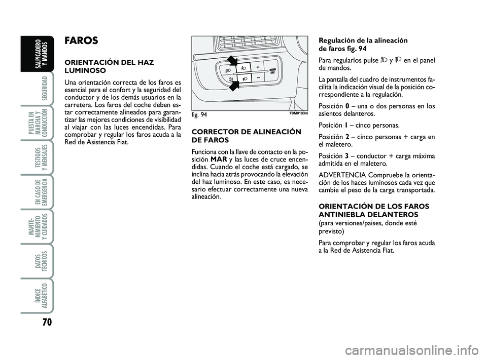 FIAT PUNTO 2019 Manual de Empleo y Cuidado (in Spanish) 70
SEGURIDAD
PUESTA EN
MARCHA Y
CONDUCCIÓN
TESTIGOS
Y MENSAJES
EN CASO DE
EMERGENCIA
MANTE-
NIMIENTO
Y CUIDADOS
DATOS
TÉCNICOS
ÍNDICE
ALFABÉTICO
SALPICADERO Y MANDOS
FA R O S
ORIENTACIÓN DEL HAZ
FIAT PUNTO 2019 Manual de Empleo y Cuidado (in Spanish) 70
SEGURIDAD
PUESTA EN
MARCHA Y
CONDUCCIÓN
TESTIGOS
Y MENSAJES
EN CASO DE
EMERGENCIA
MANTE-
NIMIENTO
Y CUIDADOS
DATOS
TÉCNICOS
ÍNDICE
ALFABÉTICO
SALPICADERO Y MANDOS
FA R O S
ORIENTACIÓN DEL HAZ