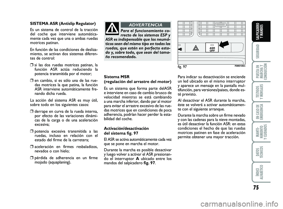 FIAT PUNTO 2019 Manual de Empleo y Cuidado (in Spanish) 75
SEGURIDAD
PUESTA EN
MARCHA Y
CONDUCCIÓN
TESTIGOS
Y MENSAJES
EN CASO DE
EMERGENCIA
MANTE-
NIMIENTO
Y CUIDADOS
DATOS
TÉCNICOS
ÍNDICE
ALFABÉTICO
SALPICADERO Y MANDOS
Sistema MSR
(regulación del a FIAT PUNTO 2019 Manual de Empleo y Cuidado (in Spanish) 75
SEGURIDAD
PUESTA EN
MARCHA Y
CONDUCCIÓN
TESTIGOS
Y MENSAJES
EN CASO DE
EMERGENCIA
MANTE-
NIMIENTO
Y CUIDADOS
DATOS
TÉCNICOS
ÍNDICE
ALFABÉTICO
SALPICADERO Y MANDOS
Sistema MSR
(regulación del a