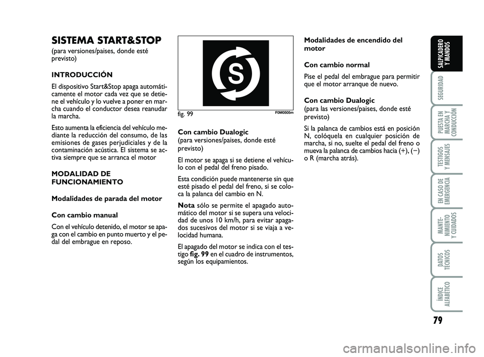 FIAT PUNTO 2018  Manual de Empleo y Cuidado (in Spanish) 79
SEGURIDAD
PUESTA EN
MARCHA Y
CONDUCCIÓN
TESTIGOS
Y MENSAJES
EN CASO DE
EMERGENCIA
MANTE-
NIMIENTO
Y CUIDADOS
DATOS
TÉCNICOS
ÍNDICE
ALFABÉTICO
SALPICADERO Y MANDOS
fig. 99F0M0505m
SISTEMA START&