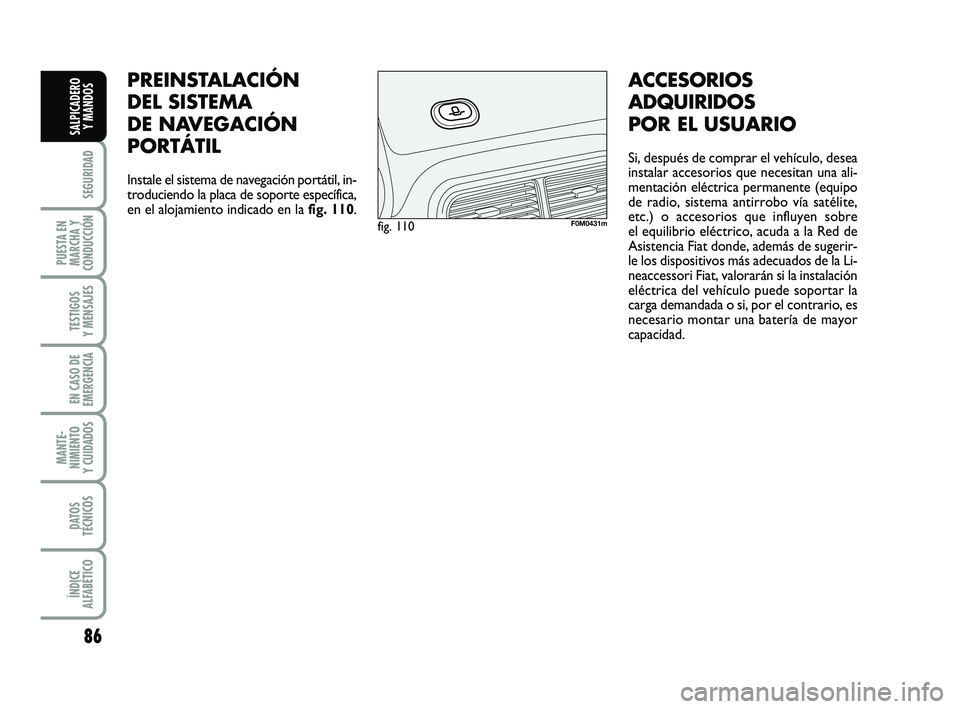 FIAT PUNTO 2019 Manual de Empleo y Cuidado (in Spanish) 86
SEGURIDAD
PUESTA EN
MARCHA Y
CONDUCCIÓN
TESTIGOS
Y MENSAJES
EN CASO DE
EMERGENCIA
MANTE-
NIMIENTO
Y CUIDADOS
DATOS
TÉCNICOS
ÍNDICE
ALFABÉTICO
SALPICADERO Y MANDOS
PREINSTALACIÓN
DEL SISTEMA
DE FIAT PUNTO 2019 Manual de Empleo y Cuidado (in Spanish) 86
SEGURIDAD
PUESTA EN
MARCHA Y
CONDUCCIÓN
TESTIGOS
Y MENSAJES
EN CASO DE
EMERGENCIA
MANTE-
NIMIENTO
Y CUIDADOS
DATOS
TÉCNICOS
ÍNDICE
ALFABÉTICO
SALPICADERO Y MANDOS
PREINSTALACIÓN
DEL SISTEMA
DE