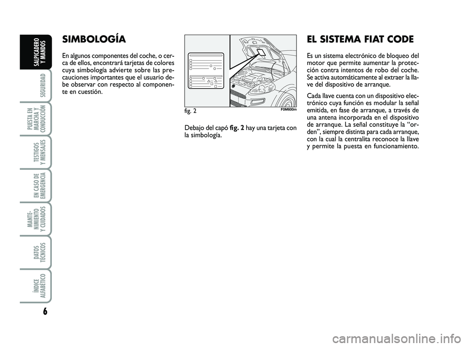 FIAT PUNTO 2015  Manual de Empleo y Cuidado (in Spanish) 6
SEGURIDAD
PUESTA EN
MARCHA Y
CONDUCCIÓN
TESTIGOS
Y MENSAJES
EN CASO DE
EMERGENCIA
MANTE-
NIMIENTO
Y CUIDADOS
DATOS
TÉCNICOS
ÍNDICE
ALFABÉTICO
SALPICADERO Y MANDOS
SIMBOLOGÍA
En algunos componen