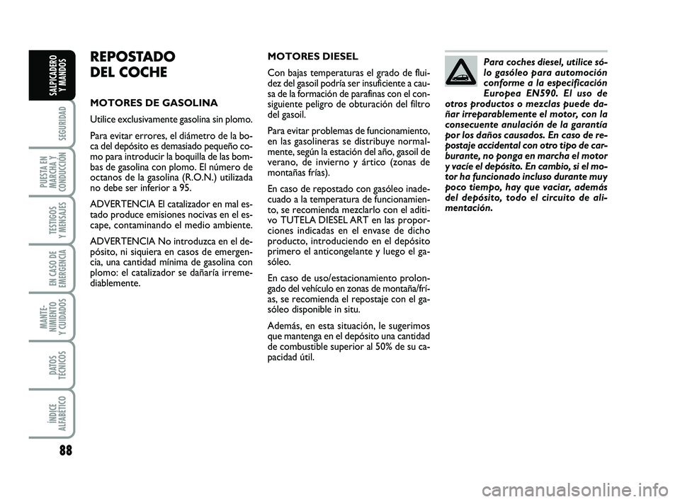 FIAT PUNTO 2019 Manual de Empleo y Cuidado (in Spanish) 88
SEGURIDAD
PUESTA EN
MARCHA Y
CONDUCCIÓN
TESTIGOS
Y MENSAJES
EN CASO DE
EMERGENCIA
MANTE-
NIMIENTO
Y CUIDADOS
DATOS
TÉCNICOS
ÍNDICE
ALFABÉTICO
SALPICADERO Y MANDOS
REPOSTADO
DEL COCHE
MOTORES DE FIAT PUNTO 2019 Manual de Empleo y Cuidado (in Spanish) 88
SEGURIDAD
PUESTA EN
MARCHA Y
CONDUCCIÓN
TESTIGOS
Y MENSAJES
EN CASO DE
EMERGENCIA
MANTE-
NIMIENTO
Y CUIDADOS
DATOS
TÉCNICOS
ÍNDICE
ALFABÉTICO
SALPICADERO Y MANDOS
REPOSTADO
DEL COCHE
MOTORES DE