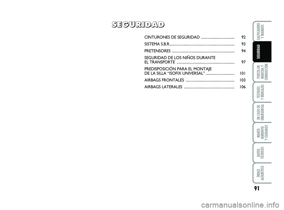 FIAT PUNTO 2018  Manual de Empleo y Cuidado (in Spanish) 91
PUESTA EN
MARCHA Y
CONDUCCIÓN
TESTIGOS
Y MENSAJES
EN CASO DE
EMERGENCIA
MANTE-
NIMIENTO
Y CUIDADOS
DATOS
TÉCNICOS
ÍNDICE
ALFABÉTICO
SALPICADERO Y MANDOS
SEGURIDAD
CINTURONES DE S EGURIDAD .....