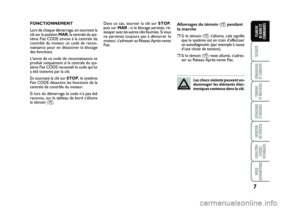 FIAT PUNTO 2012  Notice dentretien (in French) 7
SÉCURITÉ
DÉMARRAGE 
ET CONDUITE
TÉMOINS 
ET MESSAGES
SITUATIONS D’URGENCE
ENTRETIEN 
DU VÉHICULE
CARACTÉRI- STIQUES
TECHNIQUES
INDEX
ALPHABÉTIQUE
PLANCHE 
DE BORD ET
COMMANDES
Dans ce cas, 