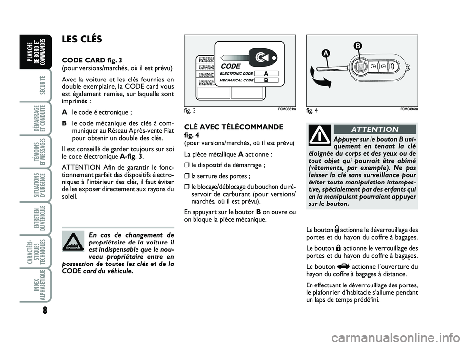 FIAT PUNTO 2012  Notice dentretien (in French) 8
SÉCURITÉ
DÉMARRAGE 
ET CONDUITE
TÉMOINS 
ET MESSAGES
SITUATIONS D’URGENCE
ENTRETIEN 
DU VÉHICULE 
CARACTÉRI- STIQUES
TECHNIQUES
INDEX
ALPHABÉTIQUE
PLANCHE 
DE BORD ET
COMMANDES
CLÉ AVEC T�