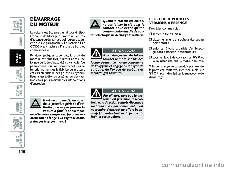 FIAT PUNTO 2013  Notice dentretien (in French) 110
SÉCURITÉ
TÉMOINS 
ET MESSAGES
SITUATIONS D’URGENCE
ENTRETIEN 
DU VÉHICULE 
CARACTÉRI- STIQUES
TECHNIQUES
INDEX
ALPHABÉTIQUE
PLANCHE 
DE BORD ET
COMMANDES
DÉMARRAGE 
ET CONDUITE
DÉMARRAGE