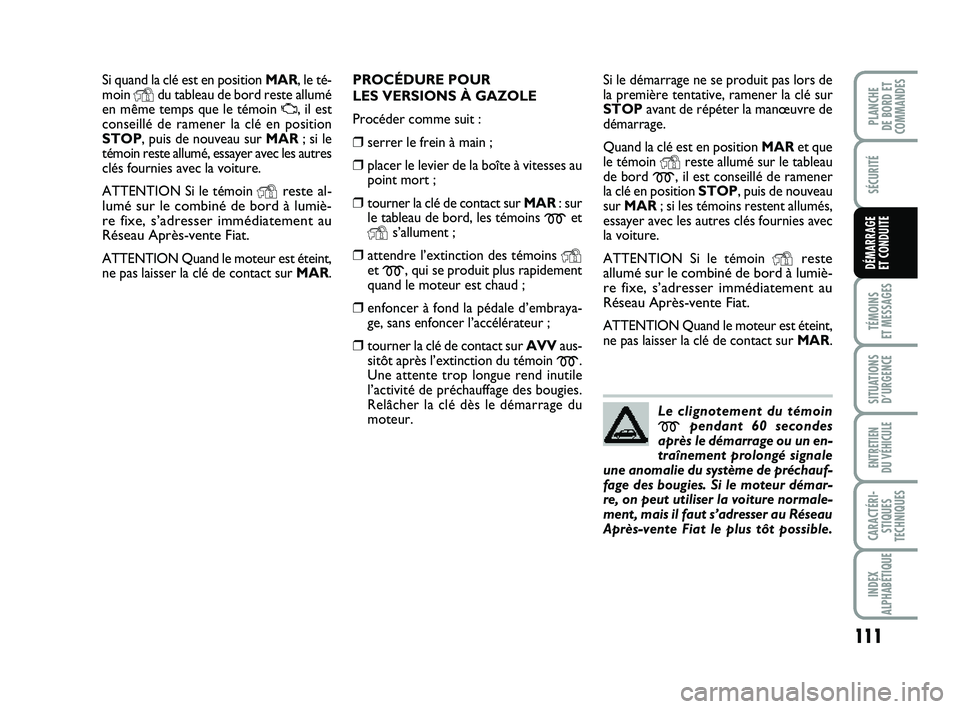 FIAT PUNTO 2013  Notice dentretien (in French) 111
SÉCURITÉ
TÉMOINS 
ET MESSAGES
SITUATIONS D’URGENCE
ENTRETIEN 
DU VÉHICULE
CARACTÉRI- STIQUES
TECHNIQUES
INDEX
ALPHABÉTIQUE
PLANCHE 
DE BORD ET
COMMANDES
DÉMARRAGE 
ET CONDUITE
Si quand la