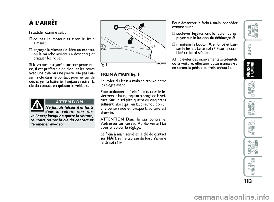 FIAT PUNTO 2013  Notice dentretien (in French) 113
SÉCURITÉ
TÉMOINS 
ET MESSAGES
SITUATIONS D’URGENCE
ENTRETIEN 
DU VÉHICULE
CARACTÉRI- STIQUES
TECHNIQUES
INDEX
ALPHABÉTIQUE
PLANCHE 
DE BORD ET
COMMANDES
DÉMARRAGE 
ET CONDUITEFREIN À MAI