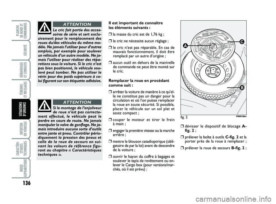 FIAT PUNTO 2013  Notice dentretien (in French) 136
SÉCURITÉ
DÉMARRAGE 
ET CONDUITE
TÉMOINS 
ET MESSAGES
ENTRETIEN 
DU VÉHICULE 
CARACTÉRI- STIQUES
TECHNIQUES
INDEX
ALPHABÉTIQUE
PLANCHE 
DE BORD ET
COMMANDES
SITUATIONS D’URGENCE
Il est imp