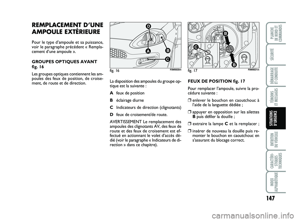 FIAT PUNTO 2013  Notice dentretien (in French) 147
SÉCURITÉ
DÉMARRAGE 
ET CONDUITE
TÉMOINS 
ET MESSAGES
ENTRETIEN 
DU VÉHICULE
CARACTÉRI- STIQUES
TECHNIQUES
INDEX
ALPHABÉTIQUE
PLANCHE 
DE BORD ET
COMMANDES
SITUATIONS D’URGENCE
REMPLACEMEN