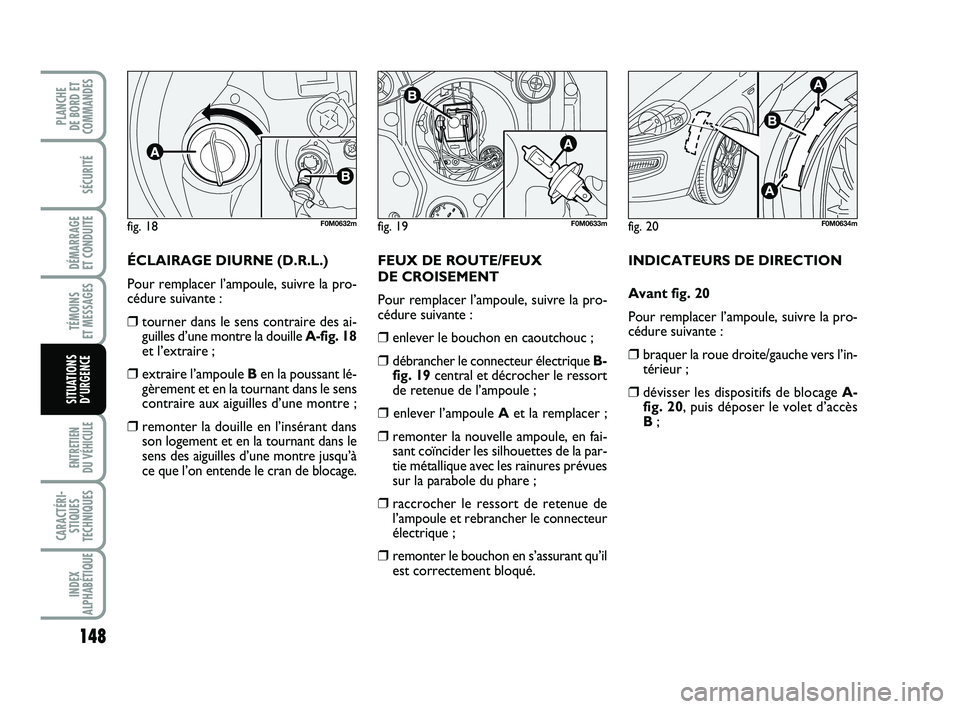 FIAT PUNTO 2013  Notice dentretien (in French) 148
SÉCURITÉ
DÉMARRAGE 
ET CONDUITE
TÉMOINS 
ET MESSAGES
ENTRETIEN 
DU VÉHICULE 
CARACTÉRI- STIQUES
TECHNIQUES
INDEX
ALPHABÉTIQUE
PLANCHE 
DE BORD ET
COMMANDES
SITUATIONS D’URGENCE
ÉCLAIRAGE