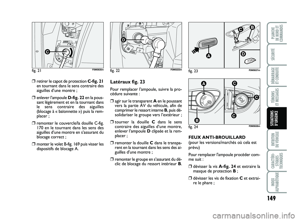 FIAT PUNTO 2013  Notice dentretien (in French) 149
SÉCURITÉ
DÉMARRAGE 
ET CONDUITE
TÉMOINS 
ET MESSAGES
ENTRETIEN 
DU VÉHICULE
CARACTÉRI- STIQUES
TECHNIQUES
INDEX
ALPHABÉTIQUE
PLANCHE 
DE BORD ET
COMMANDES
SITUATIONS D’URGENCE
❒retirer 