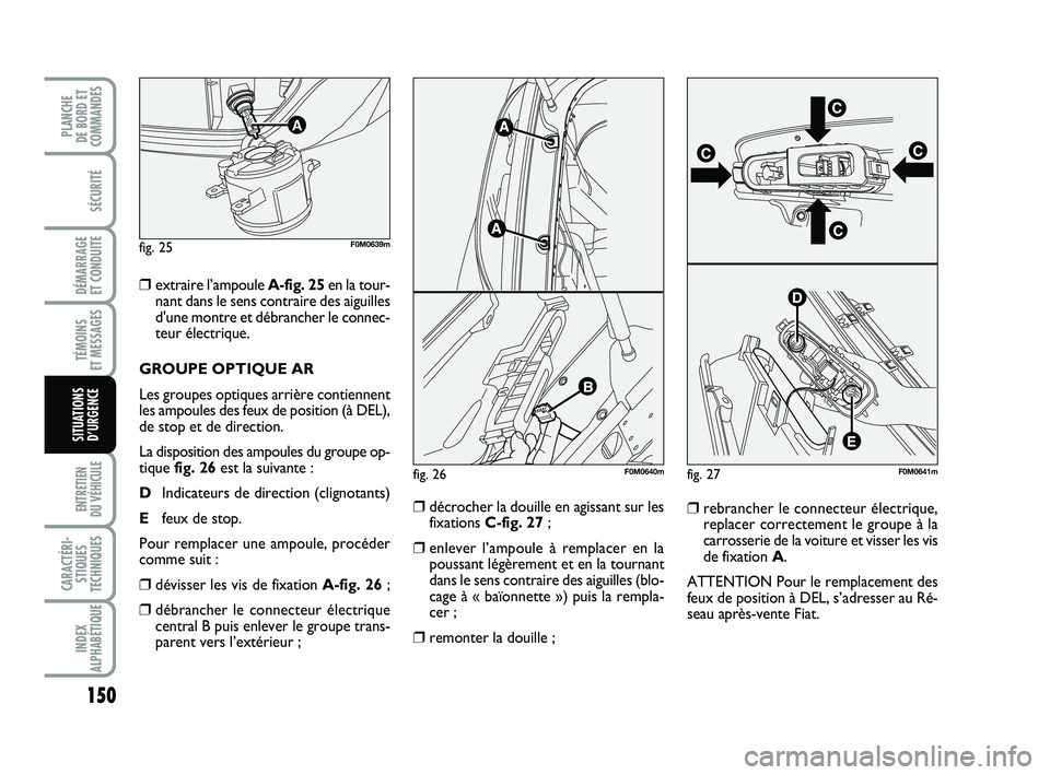 FIAT PUNTO 2013  Notice dentretien (in French) 150
SÉCURITÉ
DÉMARRAGE 
ET CONDUITE
TÉMOINS 
ET MESSAGES
ENTRETIEN 
DU VÉHICULE 
CARACTÉRI- STIQUES
TECHNIQUES
INDEX
ALPHABÉTIQUE
PLANCHE 
DE BORD ET
COMMANDES
SITUATIONS D’URGENCE
❒extrair