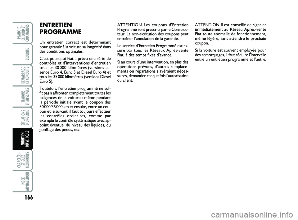 FIAT PUNTO 2013  Notice dentretien (in French) 166
SÉCURITÉ
DÉMARRAGE 
ET CONDUITE
TÉMOINS 
ET MESSAGES
SITUATIONS D’URGENCE
CARACTÉRI- STIQUES
TECHNIQUES
INDEX
ALPHABÉTIQUE
PLANCHE 
DE BORD ET
COMMANDES
ENTRETIEN 
DU VÉHICULE
ATTENTION L