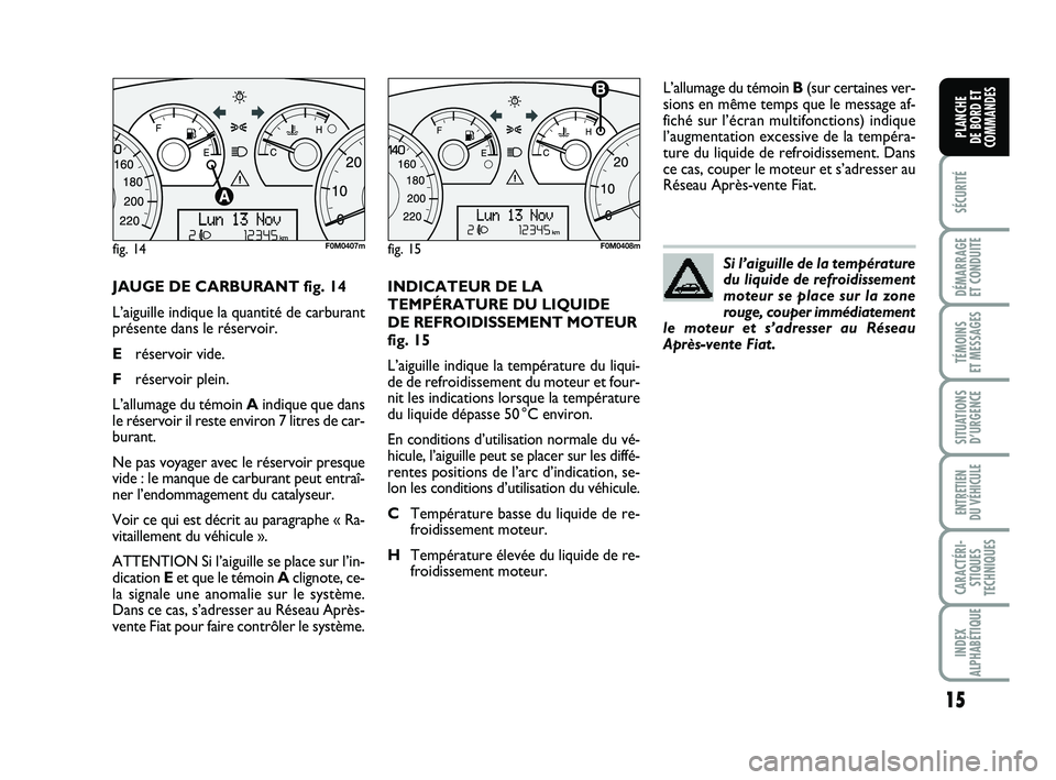FIAT PUNTO 2013 Notice dentretien (in French) 15
SÉCURITÉ
DÉMARRAGE
ET CONDUITE
TÉMOINS
ET MESSAGES
SITUATIONS D’URGENCE
ENTRETIEN
DU VÉHICULE
CARACTÉRI- STIQUES
TECHNIQUES
INDEX
ALPHABÉTIQUE
PLANCHE
DE BORD ET
COMMANDES
JAUGE DE CAR FIAT PUNTO 2013 Notice dentretien (in French) 15
SÉCURITÉ
DÉMARRAGE
ET CONDUITE
TÉMOINS
ET MESSAGES
SITUATIONS D’URGENCE
ENTRETIEN
DU VÉHICULE
CARACTÉRI- STIQUES
TECHNIQUES
INDEX
ALPHABÉTIQUE
PLANCHE
DE BORD ET
COMMANDES
JAUGE DE CAR