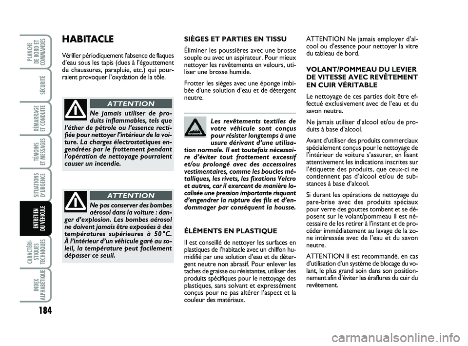 FIAT PUNTO 2013  Notice dentretien (in French) 184
SÉCURITÉ
DÉMARRAGE 
ET CONDUITE
TÉMOINS 
ET MESSAGES
SITUATIONS D’URGENCE
CARACTÉRI- STIQUES
TECHNIQUES
INDEX
ALPHABÉTIQUE
PLANCHE 
DE BORD ET
COMMANDES
ENTRETIEN 
DU VÉHICULE
Les revête
