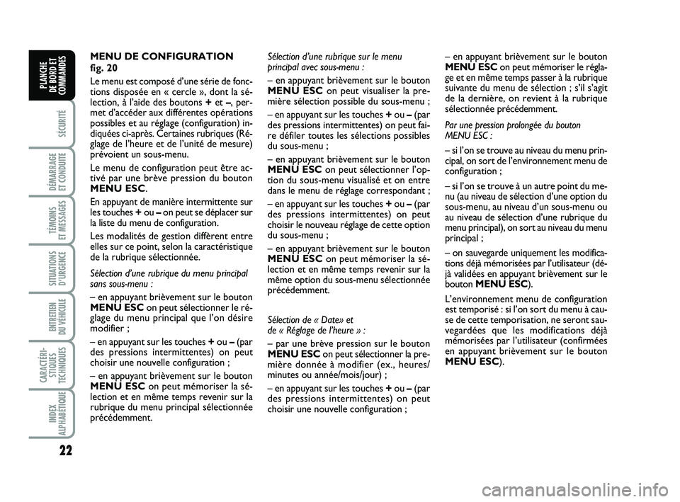 FIAT PUNTO 2013  Notice dentretien (in French) 22
SÉCURITÉ
DÉMARRAGE 
ET CONDUITE
TÉMOINS 
ET MESSAGES
SITUATIONS D’URGENCE
ENTRETIEN 
DU VÉHICULE 
CARACTÉRI- STIQUES
TECHNIQUES
INDEX
ALPHABÉTIQUE
PLANCHE 
DE BORD ET
COMMANDES
MENU DE CON