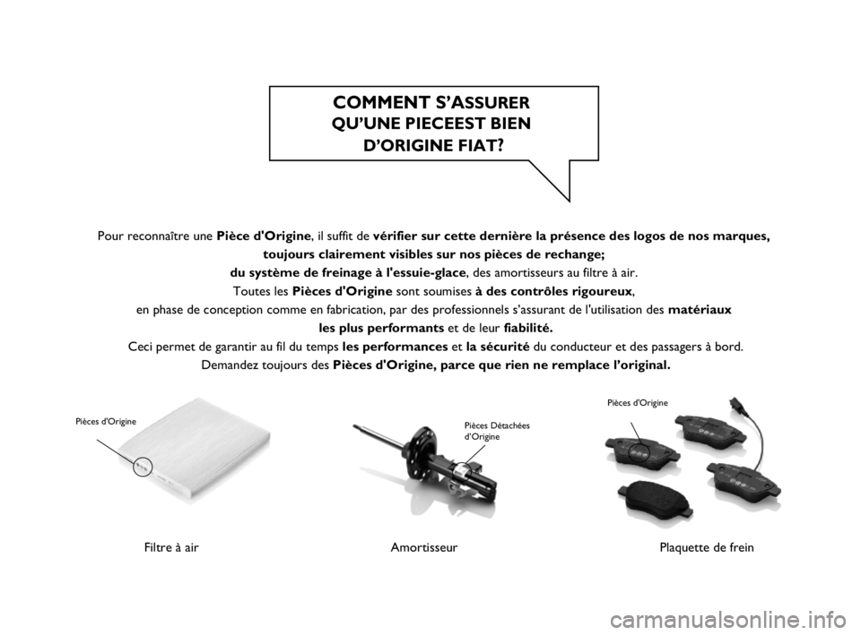 FIAT PUNTO 2012  Notice dentretien (in French) COMMENT S’ASSURER 
QU’UNE PIECEEST BIEN 
D’ORIGINE FIAT
?
Filtre à air
 Pièces dOrigine
Amortisseur
Pièces Détachées 
d’Origine
Plaquette de frein
Pièces dOrigine
Pour reconnaître une