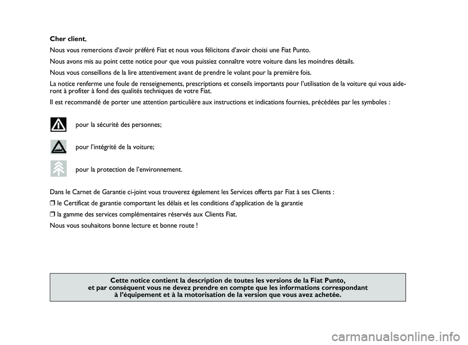 FIAT PUNTO 2013  Notice dentretien (in French) Cher client,
Nous vous remercions d’avoir préféré Fiat et nous vous fé\
licitons d’avoir choisi une Fiat Punto.
Nous avons mis au point cette notice pour que vous puissiez connaître\
 votre v