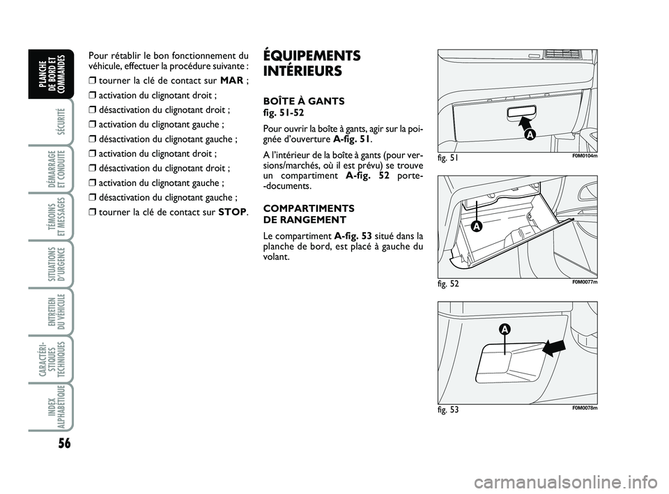 FIAT PUNTO 2013  Notice dentretien (in French) 56
SÉCURITÉ
DÉMARRAGE 
ET CONDUITE
TÉMOINS 
ET MESSAGES
SITUATIONS D’URGENCE
ENTRETIEN 
DU VÉHICULE 
CARACTÉRI- STIQUES
TECHNIQUES
INDEX
ALPHABÉTIQUE
PLANCHE 
DE BORD ET
COMMANDES
fig. 52F0M0