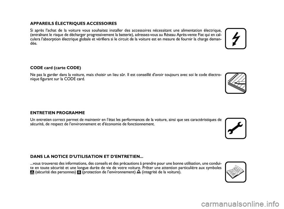 FIAT PUNTO 2012  Notice dentretien (in French) APPAREILS ÉLECTRIQUES ACCESSOIRES
Si après l’achat de la voiture vous souhaitez installer des access\
oires nécessitant une alimentation électrique, 
(entraînant le risque de décharger progres